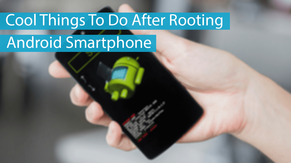 Cool Things To Do After Rooting Android Phone (10+ Tips)