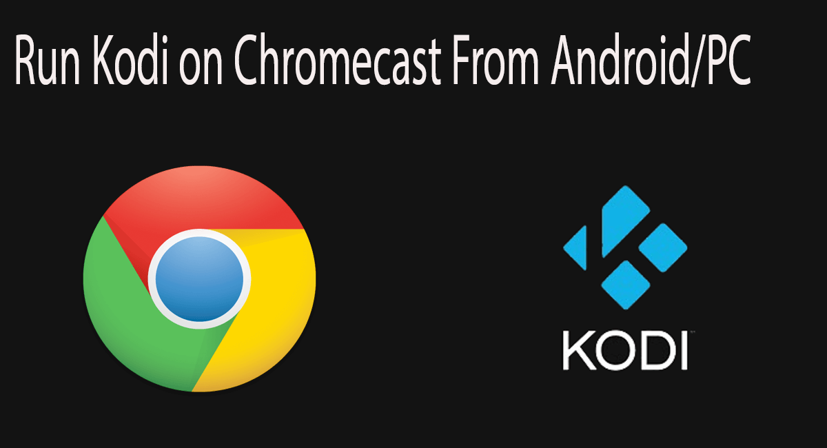How To Run Kodi On Chromecast From Android/PC